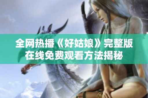 全網(wǎng)熱播《好姑娘》完整版在線免費觀看方法揭秘