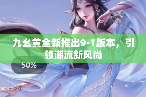 九幺黃全新推出9·1版本<div   id=