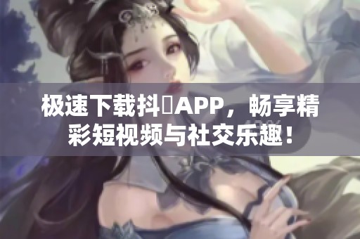 極速下載抖抈APP<div id=