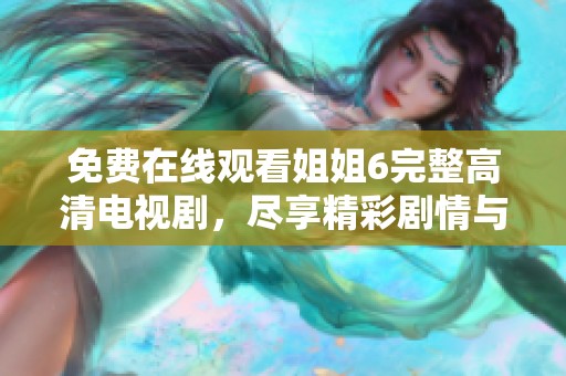 免費(fèi)在線觀看姐姐6完整高清電視劇，盡享精彩劇情與演員表演