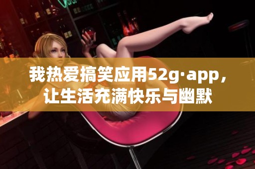 我熱愛搞笑應用52g·app<div   id=