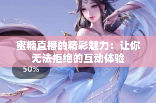 蜜糖直播的精彩魅力：讓你無法拒絕的互動(dòng)體驗(yàn)