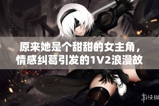 原來她是個(gè)甜甜的女主角<div id=