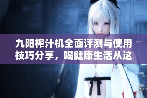 九陽榨汁機(jī)全面評測與使用技巧分享<div   id=