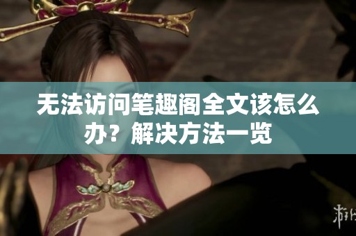 無(wú)法訪問(wèn)筆趣閣全文該怎么辦<div   id=