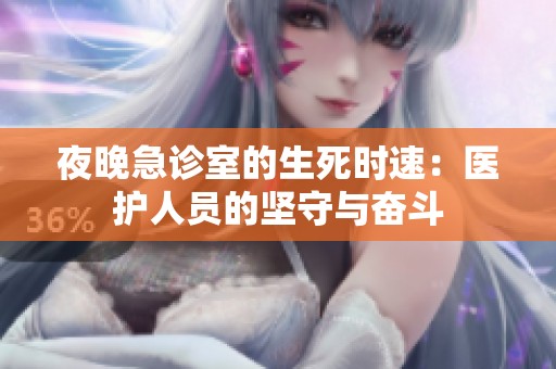 夜晚急診室的生死時(shí)速：醫(yī)護(hù)人員的堅(jiān)守與奮斗
