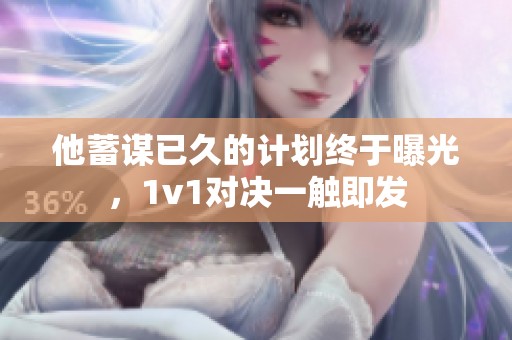 他蓄謀已久的計(jì)劃終于曝光<div   id=
