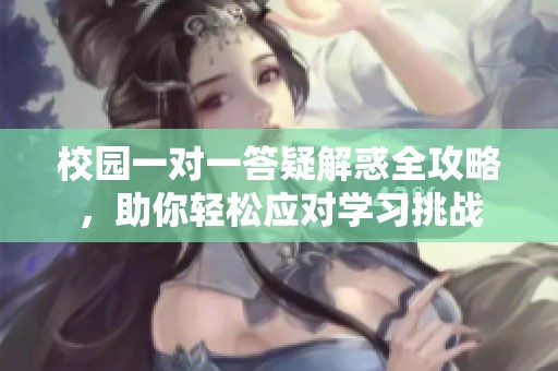 校園一對(duì)一答疑解惑全攻略<div   id=