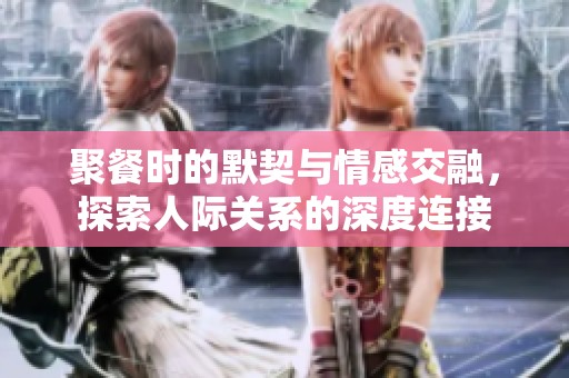 聚餐時(shí)的默契與情感交融<div   id=