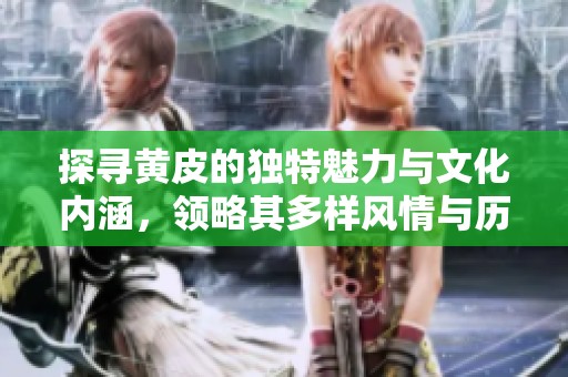 探尋黃皮的獨(dú)特魅力與文化內(nèi)涵，領(lǐng)略其多樣風(fēng)情與歷史價(jià)值