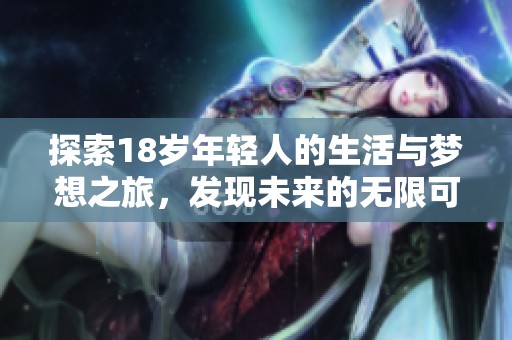 探索18歲年輕人的生活與夢想之旅，發(fā)現(xiàn)未來的無限可能