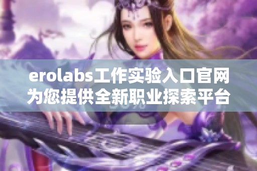 erolabs工作實驗入口官網(wǎng)為您提供全新職業(yè)探索平臺