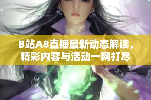 B站A8直播最新動態(tài)解讀<div   id=