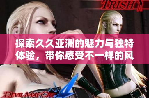 探索久久亞洲的魅力與獨(dú)特體驗(yàn)<div   id=