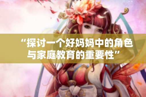 “探討一個好媽媽中的角色與家庭教育的重要性”