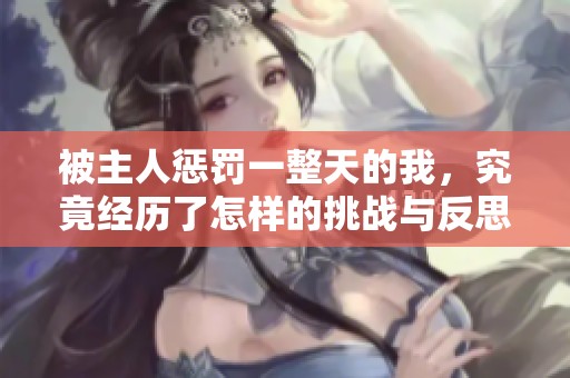 被主人懲罰一整天的我，究竟經(jīng)歷了怎樣的挑戰(zhàn)與反思