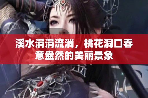 溪水涓涓流淌，桃花洞口春意盎然的美麗景象