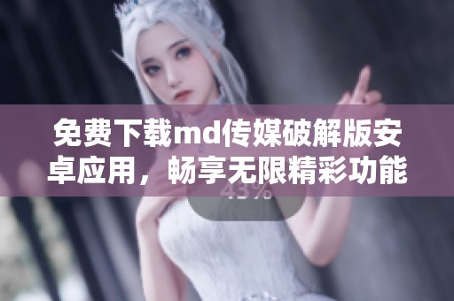 免費(fèi)下載md傳媒破解版安卓應(yīng)用，暢享無(wú)限精彩功能