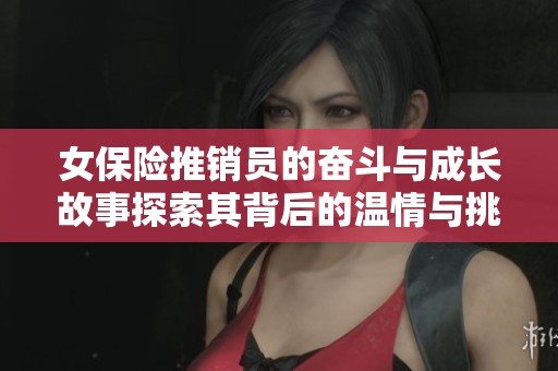 女保險(xiǎn)推銷員的奮斗與成長(zhǎng)故事探索其背后的溫情與挑戰(zhàn)