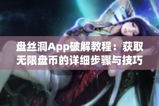 盤絲洞App破解教程：獲取無(wú)限盤幣的詳細(xì)步驟與技巧分享