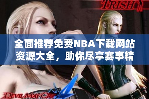 全面推薦免費NBA下載網(wǎng)站資源大全，助你盡享賽事精彩內(nèi)容