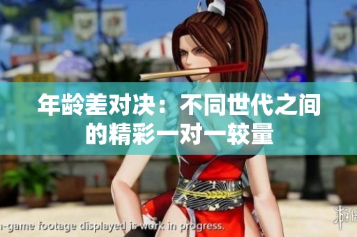年齡差對決：不同世代之間的精彩一對一較量