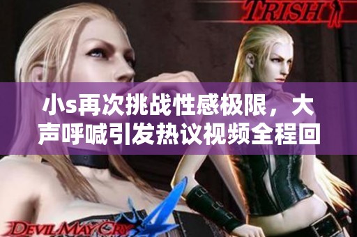 小s再次挑戰(zhàn)性感極限<div   id=