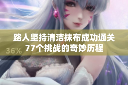 路人堅(jiān)持清潔抹布成功通關(guān)77個(gè)挑戰(zhàn)的奇妙歷程