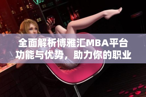 全面解析博雅匯MBA平臺功能與優(yōu)勢<div   id=
