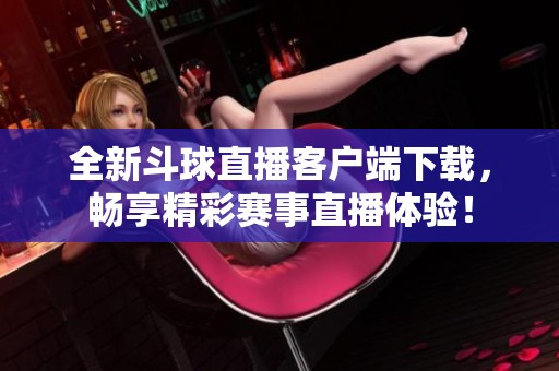 全新斗球直播客戶端下載<div id=