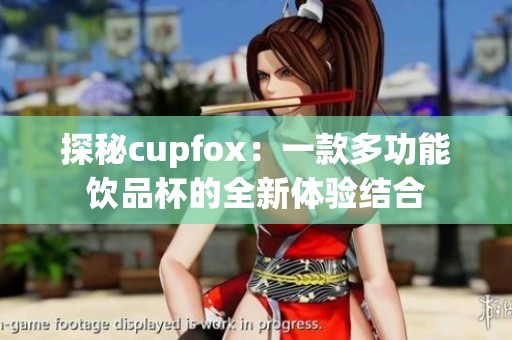 探秘cupfox：一款多功能飲品杯的全新體驗(yàn)結(jié)合