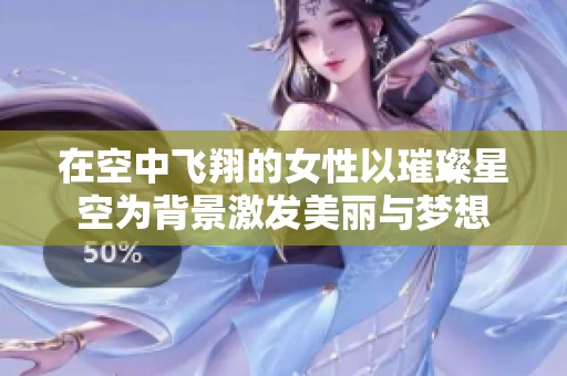在空中飛翔的女性以璀璨星空為背景激發(fā)美麗與夢想