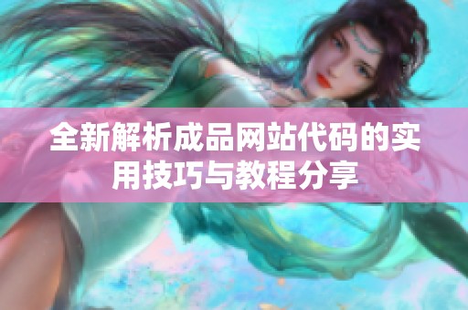 全新解析成品網(wǎng)站代碼的實(shí)用技巧與教程分享