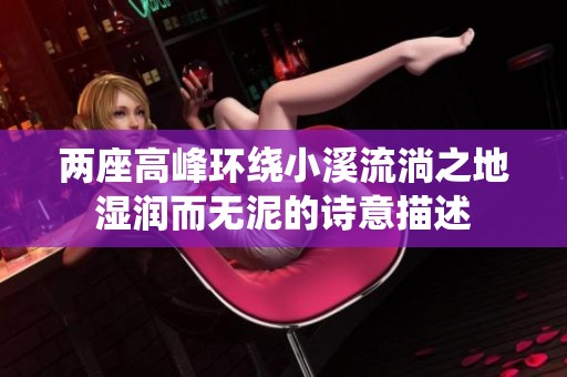 兩座高峰環(huán)繞小溪流淌之地濕潤而無泥的詩意描述
