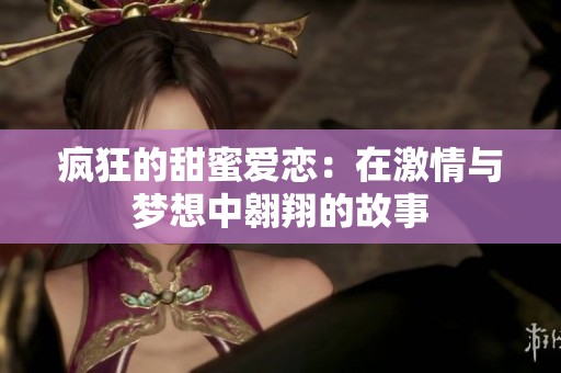 瘋狂的甜蜜愛戀:在激情與夢想中翱翔的故事 瘋狂的甜蜜愛戀:在激情與夢想中翱翔的故事
