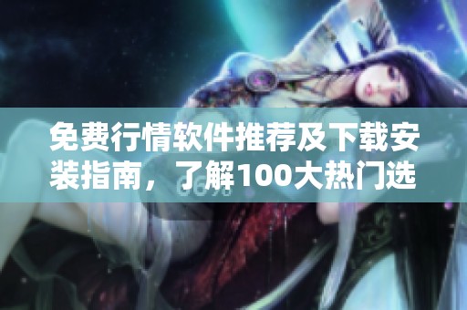 免費(fèi)行情軟件推薦及下載安裝指南，了解100大熱門選擇
