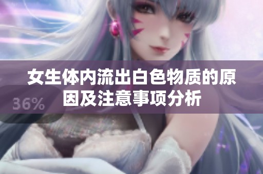 女生體內(nèi)流出白色物質(zhì)的原因及注意事項分析