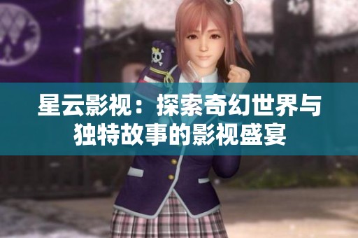 星云影視：探索奇幻世界與獨(dú)特故事的影視盛宴
