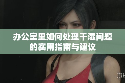 辦公室里如何處理干濕問題的實用指南與建議