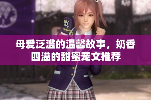 母愛泛濫的溫馨故事<div   id=