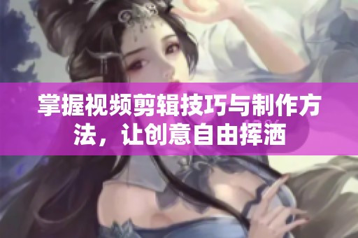 掌握視頻剪輯技巧與制作方法<div   id=
