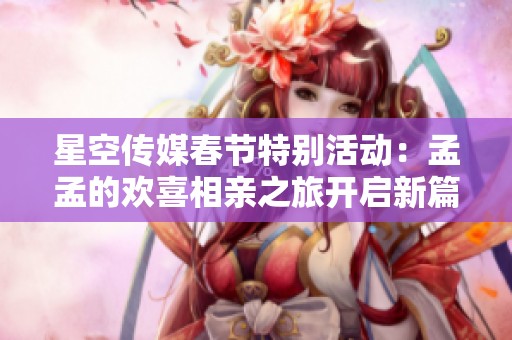 星空傳媒春節(jié)特別活動：孟孟的歡喜相親之旅開啟新篇章