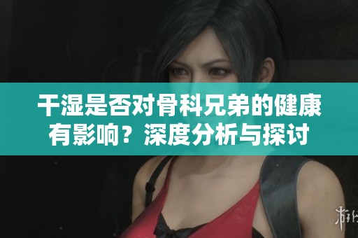 干濕是否對骨科兄弟的健康有影響<div   id=