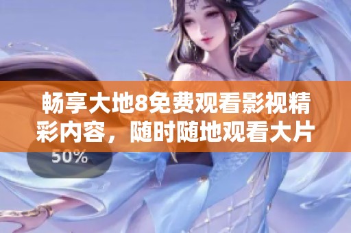 暢享大地8免費觀看影視精彩內(nèi)容，隨時隨地觀看大片