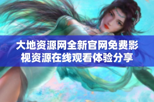 大地資源網(wǎng)全新官網(wǎng)免費(fèi)影視資源在線觀看體驗(yàn)分享