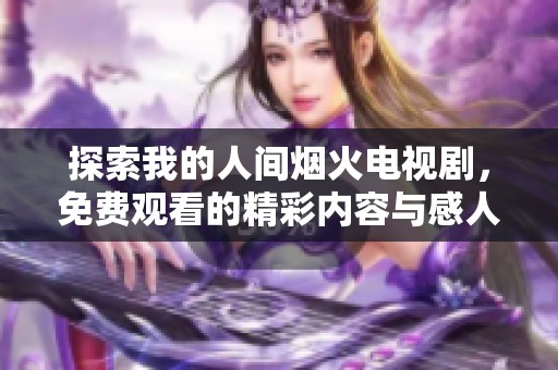 探索我的人間煙火電視劇，免費(fèi)觀看的精彩內(nèi)容與感人故事