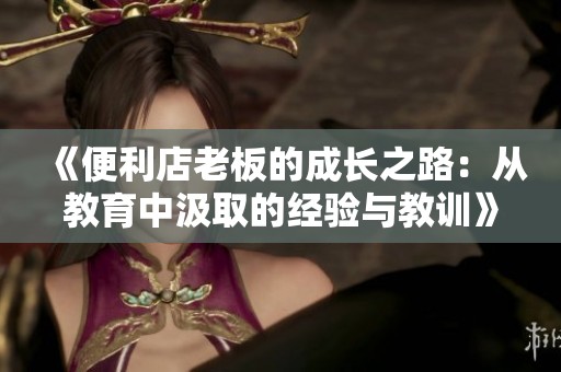 《便利店老板的成長之路：從教育中汲取的經(jīng)驗(yàn)與教訓(xùn)》