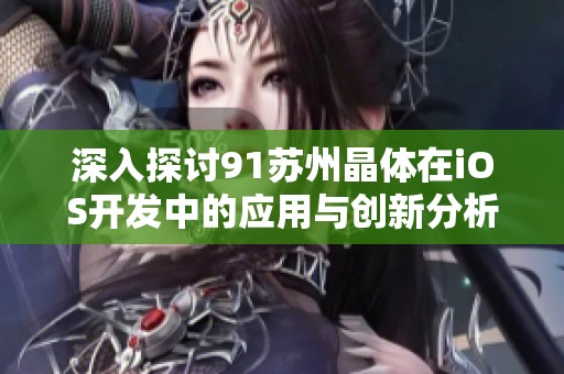 深入探討91蘇州晶體在iOS開發(fā)中的應(yīng)用與創(chuàng)新分析