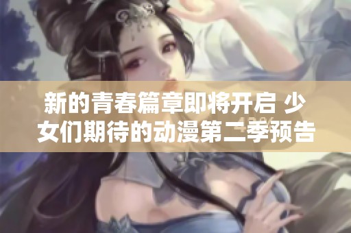 新的青春篇章即將開啟 少女們期待的動(dòng)漫第二季預(yù)告放出