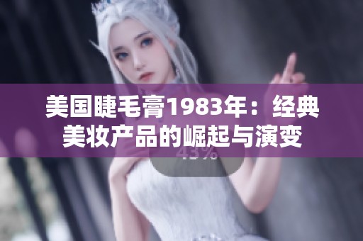 美國(guó)睫毛膏1983年：經(jīng)典美妝產(chǎn)品的崛起與演變